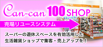Can-can100SHOP（売場リユースシステム）：スーパーの遊休スペースを有効活用した生活雑貨ショップで集客・売上げアップを！